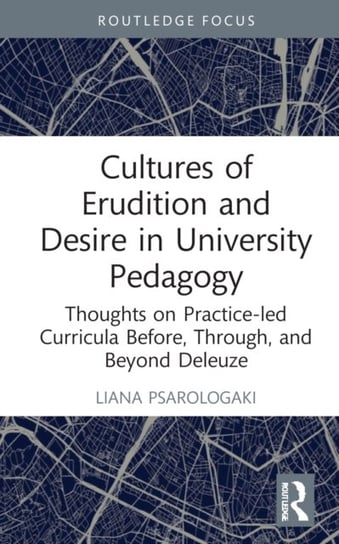 Cultures of Erudition and Desire in University Pedagogy: Thoughts on Practice-led Curricula Before, Through, and Beyond Deleuze Opracowanie zbiorowe