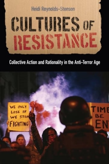 Cultures of Resistance: Collective Action and Rationality in the Anti-Terror Age Heidi Reynolds-Stenson
