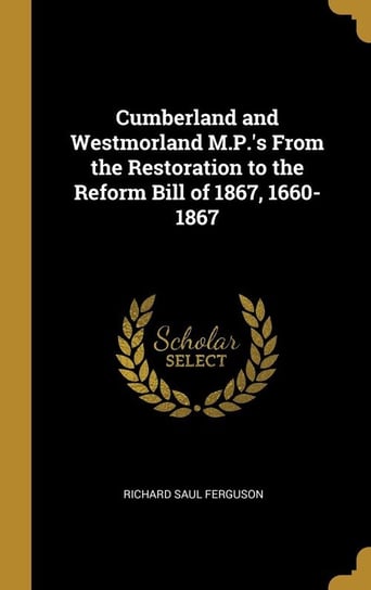 Cumberland and Westmorland M.P.'s From the Restoration to the Reform Bill of 1867, 1660-1867 Ferguson Richard Saul