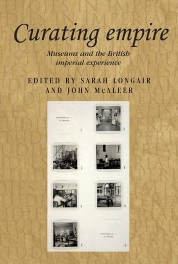 Curating Empire: Museums and the British Imperial Experience Opracowanie zbiorowe