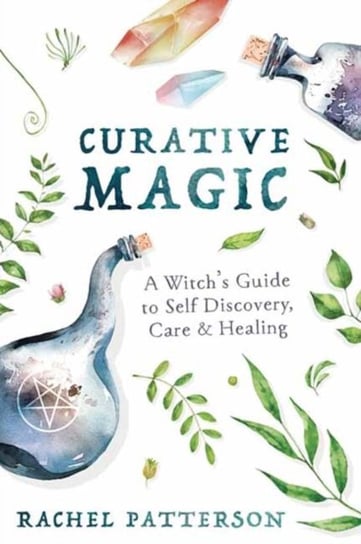Curative Magic. A Witchs Guide to Self-Discovery, Care and Healing Patterson Rachel