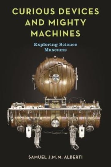 Curious Devices and Mighty Machines: Exploring Science Museums Reaktion Books
