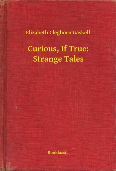 Curious, If True: Strange Tales Gaskell Elizabeth Cleghorn