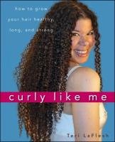 Curly Like Me: How to Grow Your Hair Healthy, Long, and Strong Laflesh Teri