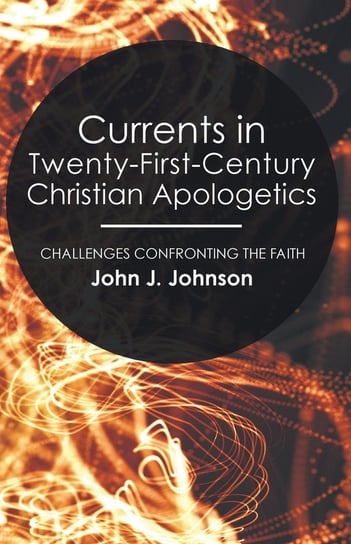 Currents in Twenty-First-Century Christian Apologetics Johnson John J.