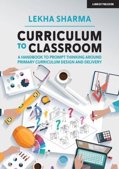 Curriculum to Classroom: A Handbook to Prompt Thinking Around Primary Curriculum Design and Delivery Lekha Sharma