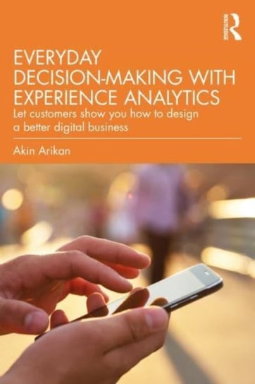 Customer Experience Analytics: How Customers Can Better Guide Your Web and App Design Decisions Taylor & Francis Ltd.