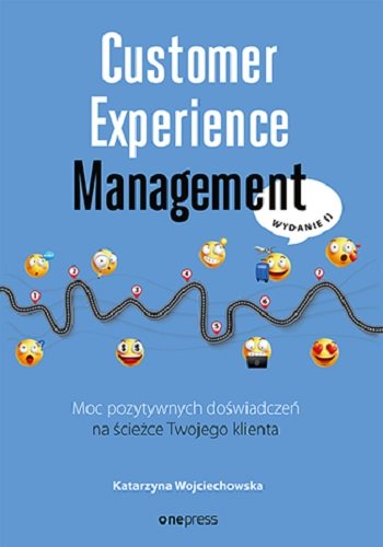Customer Experience Management. Moc pozytywnych doświadczeń na ścieżce Twojego klienta Wojciechowska Katarzyna