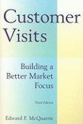 Customer Visits: Building a Better Market Focus: Building a Better Market Focus Mcquarrie Edward F.