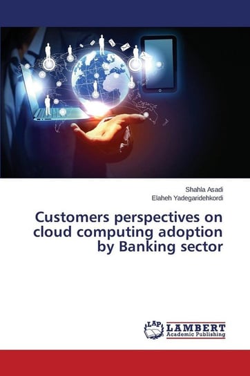Customers perspectives on cloud computing adoption by Banking sector Asadi Shahla