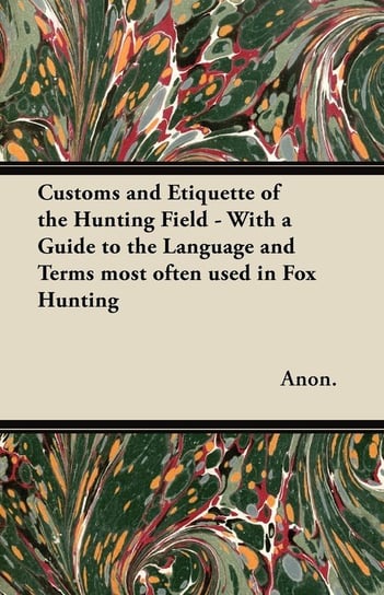 Customs and Etiquette of the Hunting Field - With a Guide to the Language and Terms most often used in Fox Hunting Anon