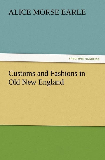 Customs and Fashions in Old New England Earle Alice Morse