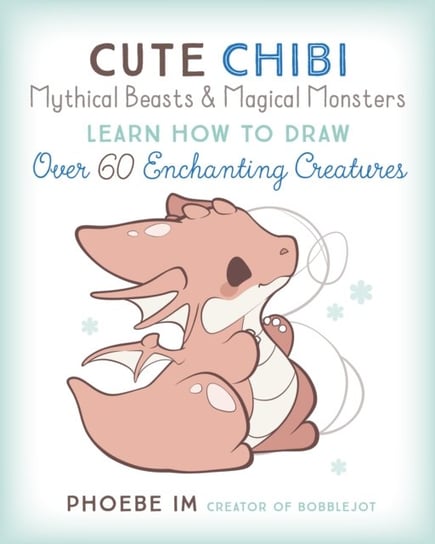 Cute Chibi Mythical Beasts & Magical Monsters: Learn How to Draw Over 60 Enchanting Creatures Phoebe Im