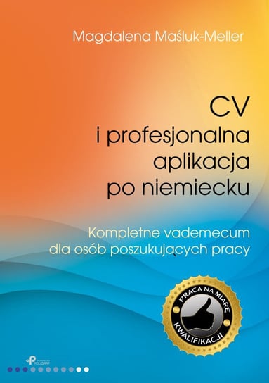 CV i profesjonalna aplikacja po niemiecku. Kompletne vademecum dla osób poszukujących pracy Maśluk-Meller Magdalena
