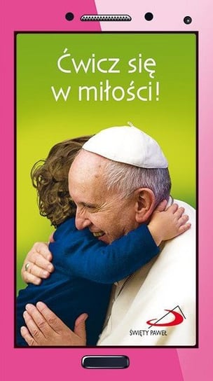 Ćwicz się w miłości! Papież Franciszek