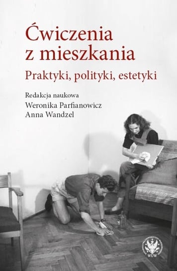 Ćwiczenia z mieszkania. Praktyki, polityki, estetyki Wandzel Anna, Parfianowicz-Vertun Weronika