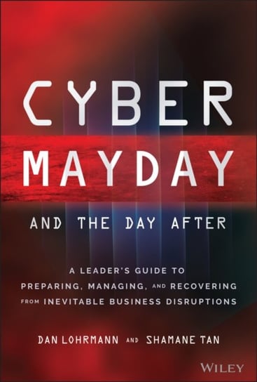 Cyber Mayday and the Day After: A Leader's Guide to Preparing, Managing, and Recovering from Inevitable Business Disruptions Daniel Lohrmann