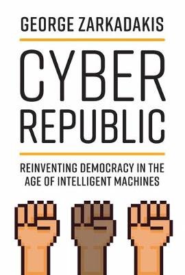 Cyber Republic: Reinventing Democracy in the Age of Intelligent Machines Zarkadakis George