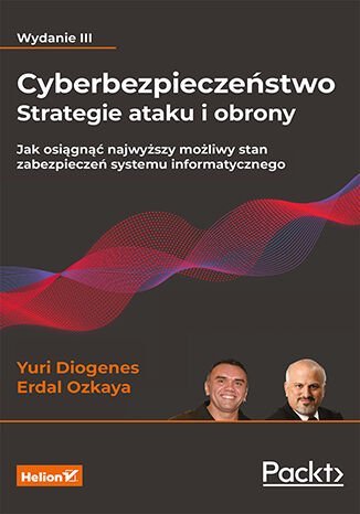 Cyberbezpieczeństwo - strategie ataku i obrony. Jak osiągnąć najwyższy możliwy stan zabezpieczeń systemu informatycznego Yuri Diogenes, Dr. Erdal Ozkaya