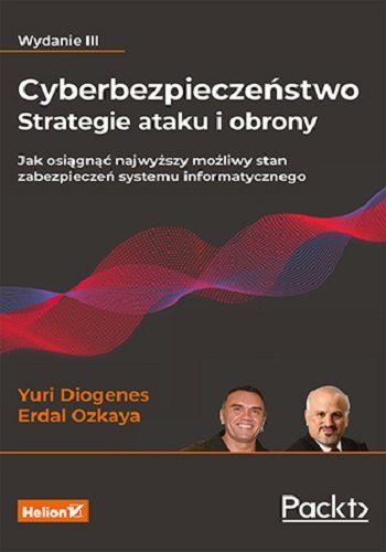 Cyberbezpieczeństwo - strategie ataku i obrony. Jak osiągnąć najwyższy możliwy stan zabezpieczeń systemu informatycznego Yuri Diogenes, Dr. Erdal Ozkaya