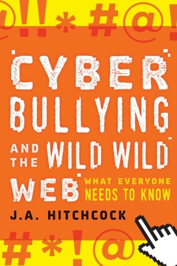 Cyberbullying and the Wild, Wild Web: What You Need to Know J.A. Hitchcock