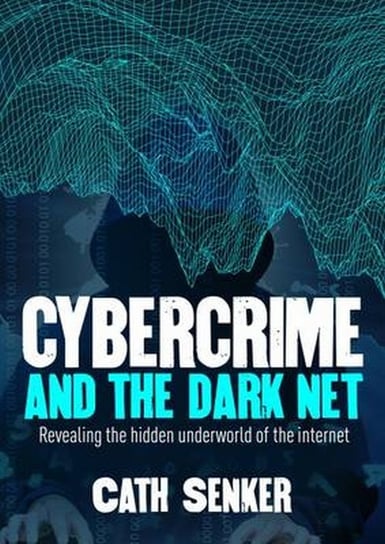Cybercrime and the Dark Net. Revealing the Hidden Underworld of the Internet Senker Cath