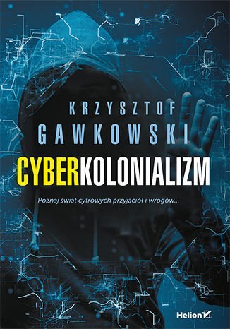 Cyberkolonializm. Poznaj świat cyfrowych przyjaciół i wrogów Gawkowski Krzysztof