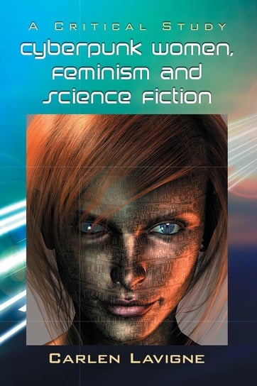 Cyberpunk Women, Feminism and Science Fiction Lavigne Carlen