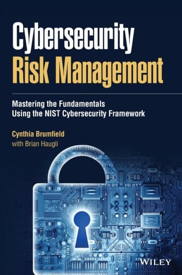 Cybersecurity Risk Management. Mastering the Fundamentals Using the NIST Cybersecurity Framework Cynthia Brumfield, Brian Haugli