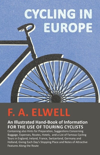 Cycling in Europe - An Illustrated Hand-Book of Information for the use of Touring Cyclists Elwell F. A.