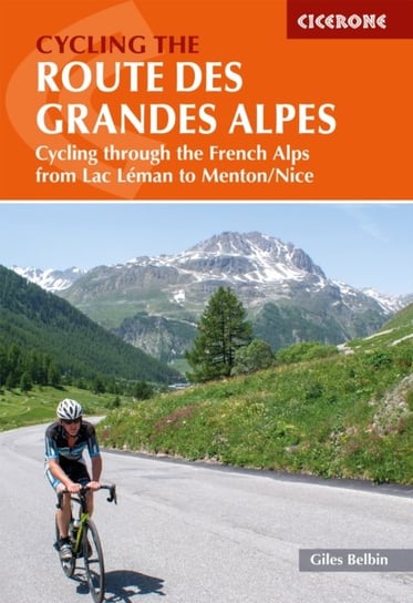 Cycling the Route des Grandes Alpes: Cycling through the French Alps from Lac Leman to Menton/Nice Belbin Giles