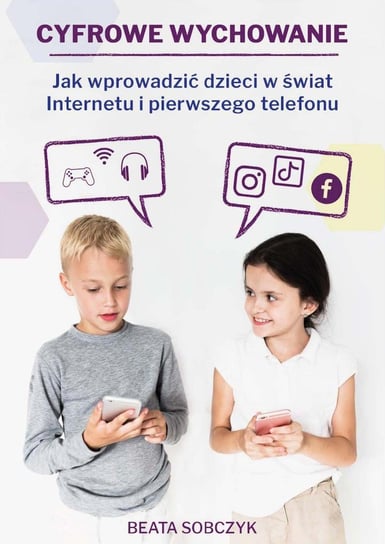 Cyfrowe wychowanie. Jak wprowadzić dzieci w świat pierwszego telefonu i Internetu - ebook mobi Beata Sobczyk