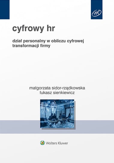 Cyfrowy HR. Dział personalny w obliczu cyfrowej transformacji firmy Sidor-Rządkowska Małgorzata, Sienkiewicz Łukasz