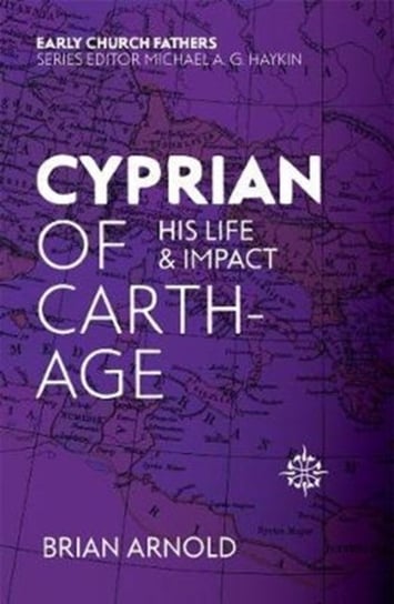 Cyprian of Carthage. His Life and Impact Arnold Brian