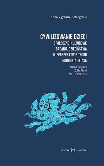 Cywilizowanie dzieci Społeczno-kulturowe badania dzieciństwa w perspektywie teorii Norberta Eliasa Opracowanie zbiorowe