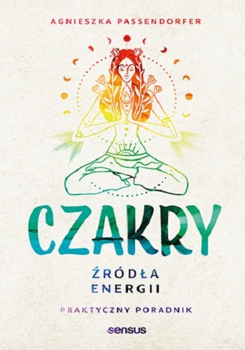 Czakry. Źródła energii. Praktyczny poradnik Passendorfer Agnieszka