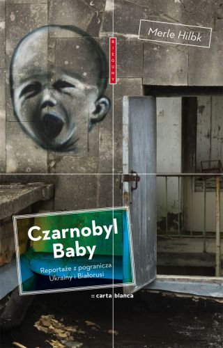Czarnobyl Baby. Reportaże z pogranicza Ukrainy i z Białorusi Hilbk Merle