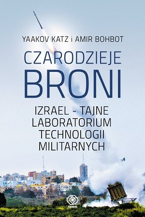 Czarodzieje broni. Izrael - tajne loboratorium technologii militarnych Katz Yaakov, Bohbot Amir