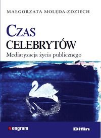 Czas celebrytów. Mediatyzacja życia publicznego Molęda-Zdziech Małgorzata