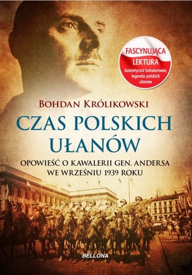 Czas polskich ułanów. Opowieść o polskiej kawalerii w 1939 roku Królikowski Bohdan