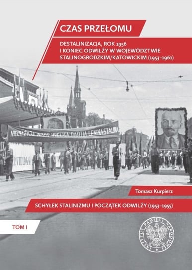 Czas przełomu. Destalinizacja, rok 1956 i koniec odwilży w województwie stalinogrodzkim/katowickim (1953–1961). Tom 1. Schyłek stalinizmu i początek o Opracowanie zbiorowe