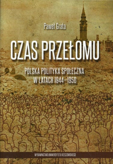 Czas przełomu. Polska polityka społeczna w latach 1944-1950 Grata Paweł