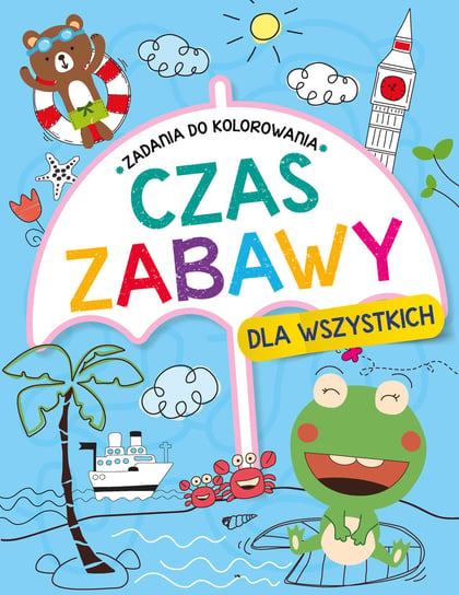 Czas zabawy dla wszystkich. Zadania do kolorowania Opracowanie zbiorowe