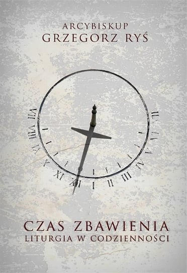 Czas zbawienia. Liturgia w codzienności Ryś Grzegorz