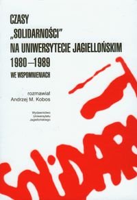 Czasy Solidarności na Uniwersytecie Jagiellońskim 1980-1989 we wspomnieniach Kobos Andrzej M.