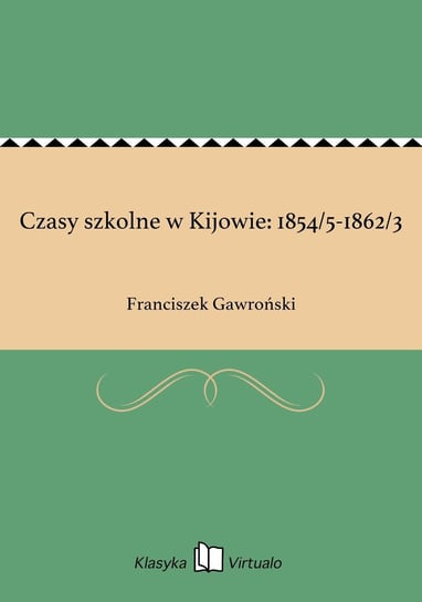 Czasy szkolne w Kijowie: 1854/5-1862/3 Gawroński Franciszek