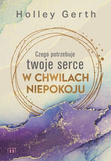 Czego potrzebuje twoje serce w chwilach niepokoju Holley Gerth