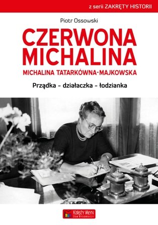 Czerwona Michalina. Michalina Tatarkówna-Majkowska. Prządka, działaczka, łodzianka Ossowski Piotr