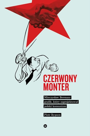 Czerwony monter. Mieczysław Berman: grafik, który zaprojektował komunizm Rypson Piotr