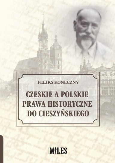 Czeskie a polskie prawa historyczne do Cieszyńskiego Koneczny Feliks